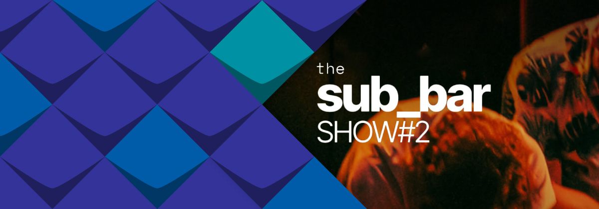 Zwei Personen sind im Hintergrundzu sehen, und der Titel der Veranstaltung "Sub_Bar Show #2" ist in der Mittel platziert.